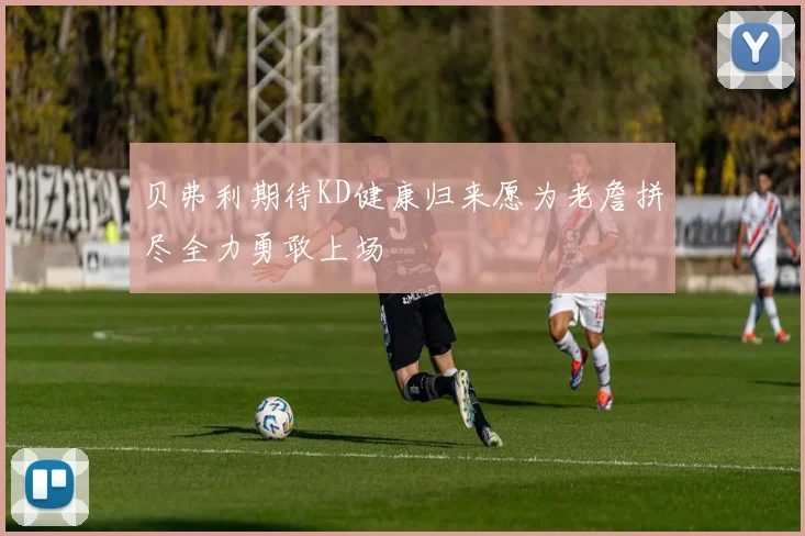贝弗利期待KD健康归来愿为老詹拼尽全力勇敢上场