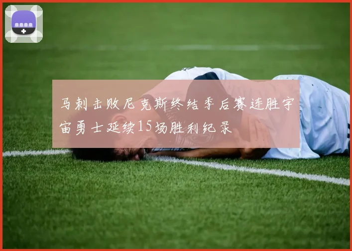 马刺击败尼克斯终结季后赛连胜宇宙勇士延续15场胜利纪录