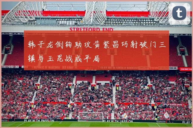 韩子龙倒钩助攻黄紫昌巧射破门三镇与玉昆战成平局