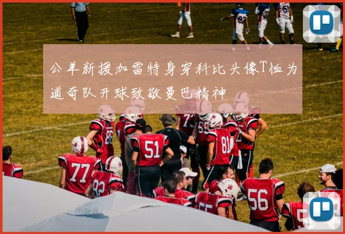 公羊新援加雷特身穿科比头像T恤为道奇队开球致敬曼巴精神