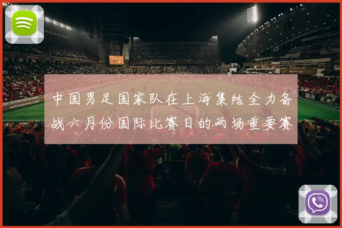 中国男足国家队在上海集结全力备战六月份国际比赛日的两场重要赛事