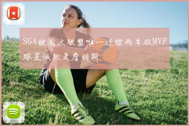 SGA被淘汰联盟唯一连续两年双MVP球星依然是詹姆斯