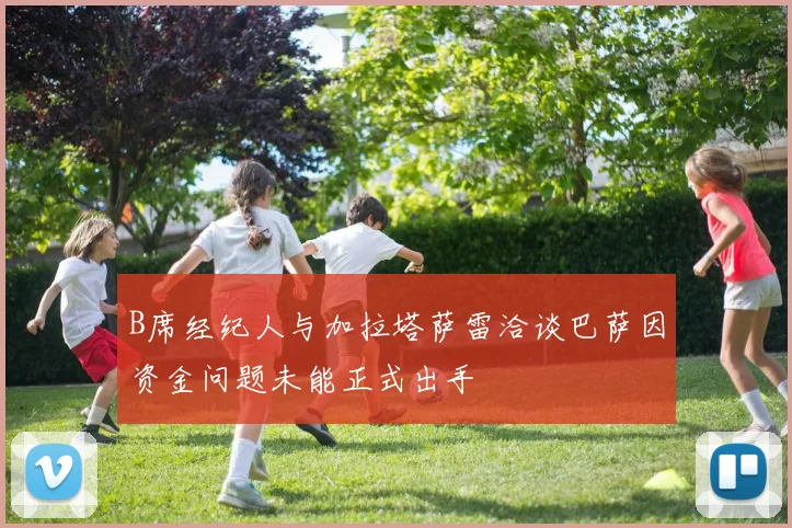 B席经纪人与加拉塔萨雷洽谈巴萨因资金问题未能正式出手