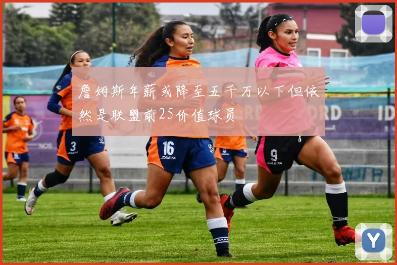 詹姆斯年薪或降至五千万以下但依然是联盟前25价值球员