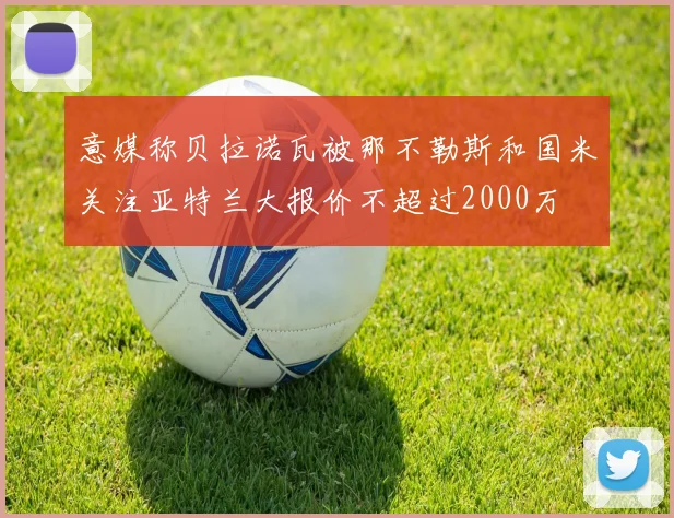 意媒称贝拉诺瓦被那不勒斯和国米关注亚特兰大报价不超过2000万