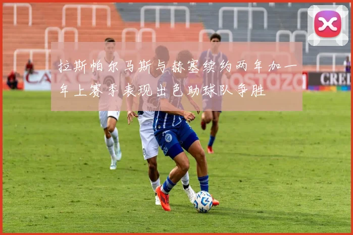 拉斯帕尔马斯与赫塞续约两年加一年上赛季表现出色助球队争胜