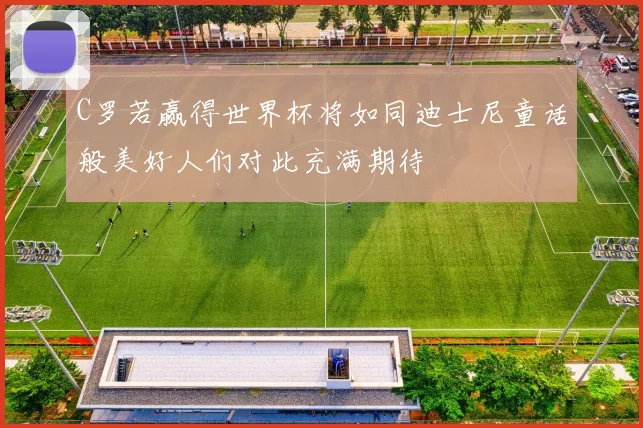 C罗若赢得世界杯将如同迪士尼童话般美好人们对此充满期待
