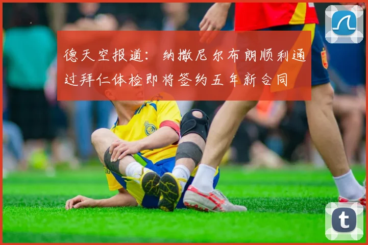 德天空报道：纳撒尼尔布朗顺利通过拜仁体检即将签约五年新合同