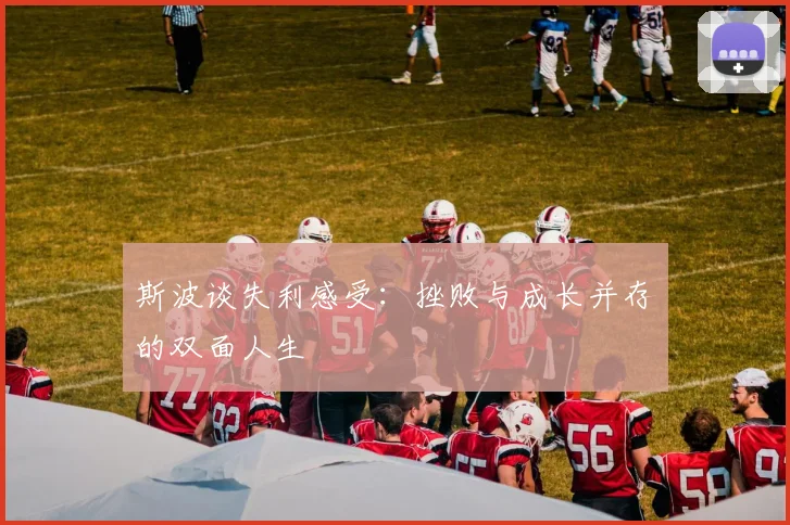 斯波谈失利感受：挫败与成长并存的双面人生