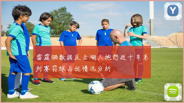 雷霆晒数据反击湖人抱怨近十年系列赛罚球占优情况分析
