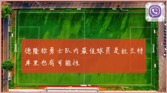 德隆称勇士队内最佳球员是杜兰特库里也有可能性