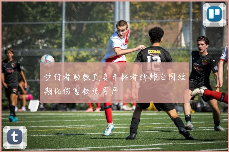 步行者助教直言开拓者新帅合同短期化伤害教练尊严