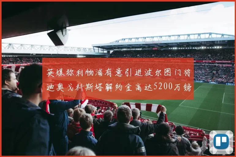 英媒称利物浦有意引进波尔图门将迪奥戈科斯塔解约金高达5200万镑