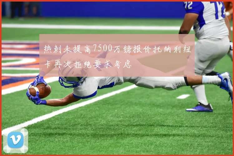 热刺未提高7500万镑报价托纳利纽卡再次拒绝要求考虑