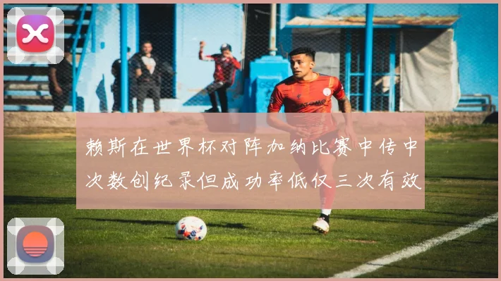 赖斯在世界杯对阵加纳比赛中传中次数创纪录但成功率低仅三次有效